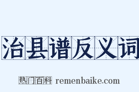 治县谱反义词是什么意思的图片
